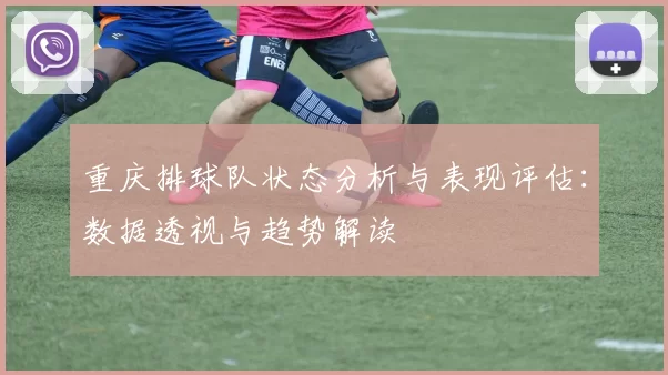 重庆排球队状态分析与表现评估：数据透视与趋势解读