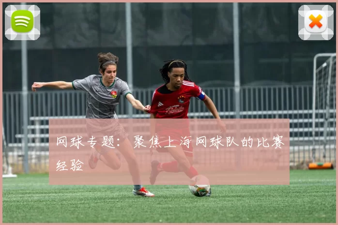 网球专题：聚焦上海网球队的比赛经验