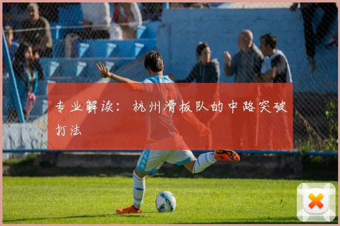 专业解读：杭州滑板队的中路突破打法