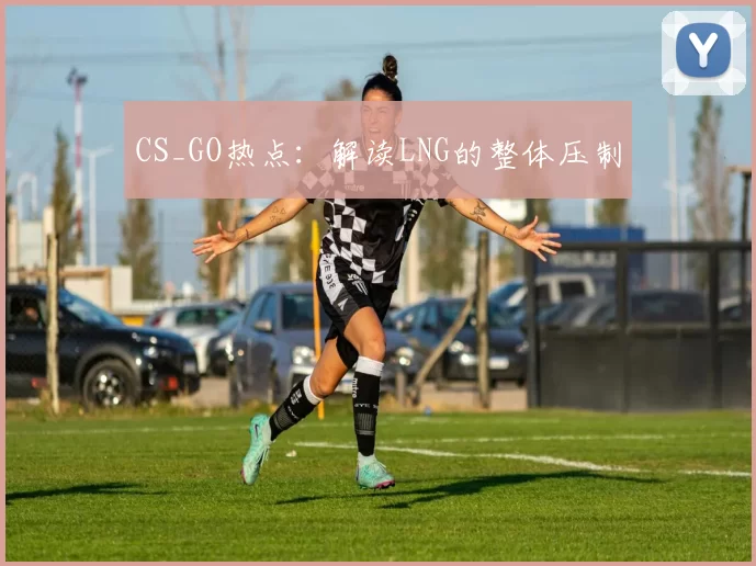 CS_GO热点：解读LNG的整体压制