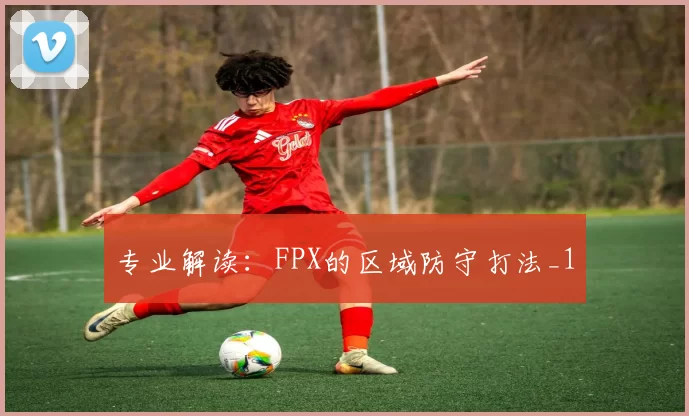 专业解读：FPX的区域防守打法_1