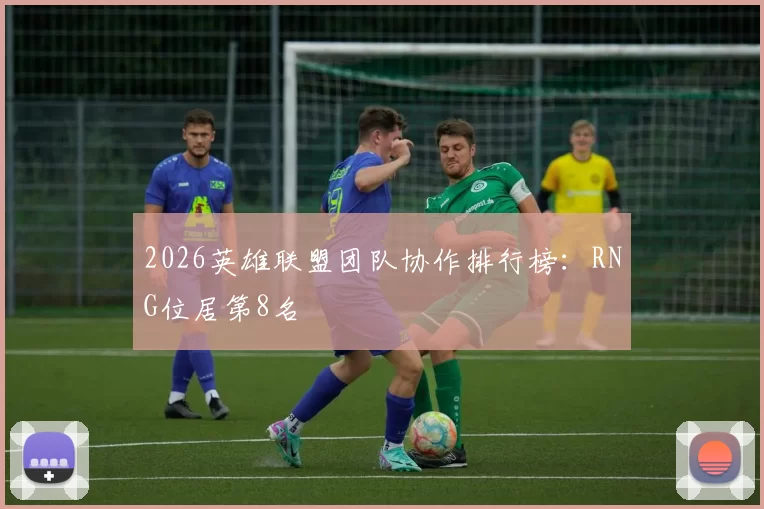 2026英雄联盟团队协作排行榜：RNG位居第8名