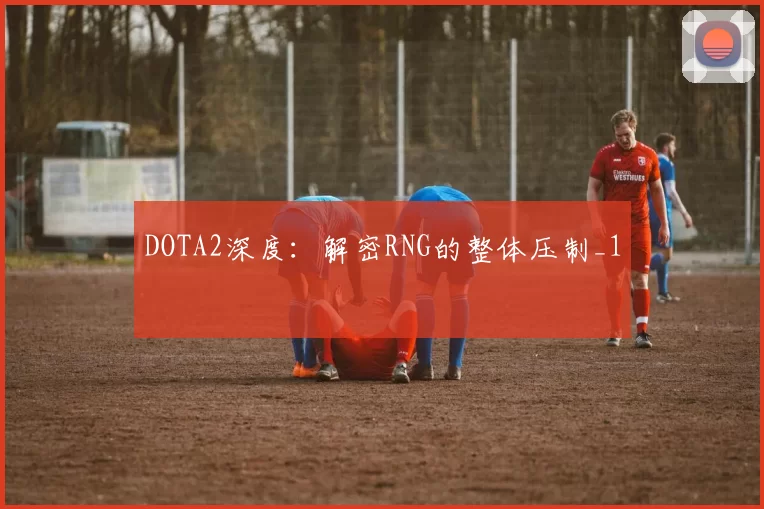 DOTA2深度：解密RNG的整体压制_1