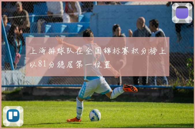 上海排球队在全国锦标赛积分榜上以81分稳居第一位置