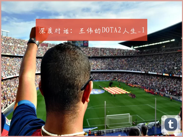深度对话：王伟的DOTA2人生_1