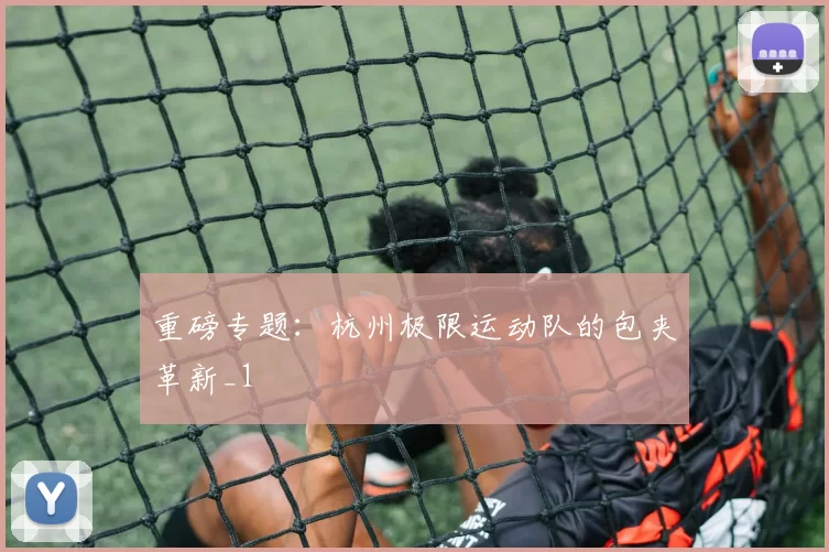 重磅专题：杭州极限运动队的包夹革新_1