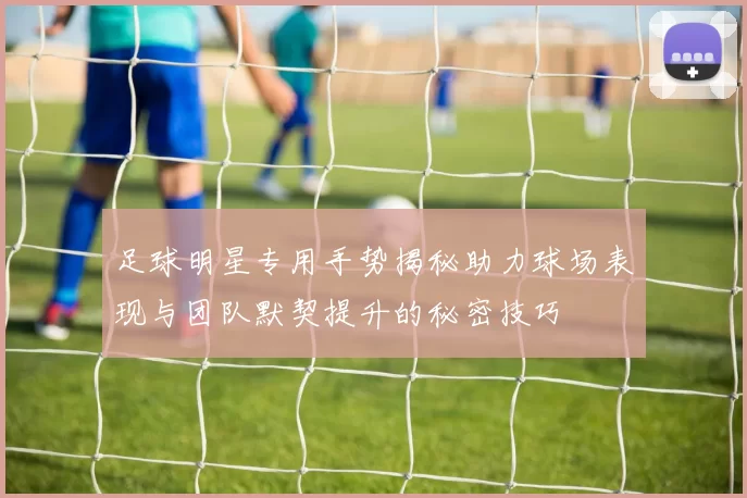 足球明星专用手势揭秘助力球场表现与团队默契提升的秘密技巧