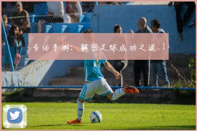 专访李娜：解密足球成功之道_1