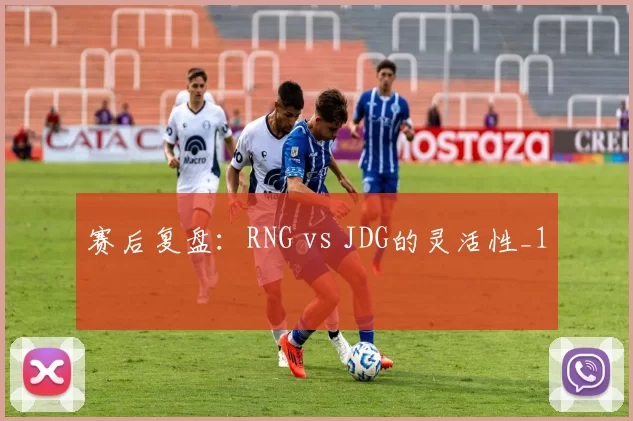 赛后复盘：RNG vs JDG的灵活性_1